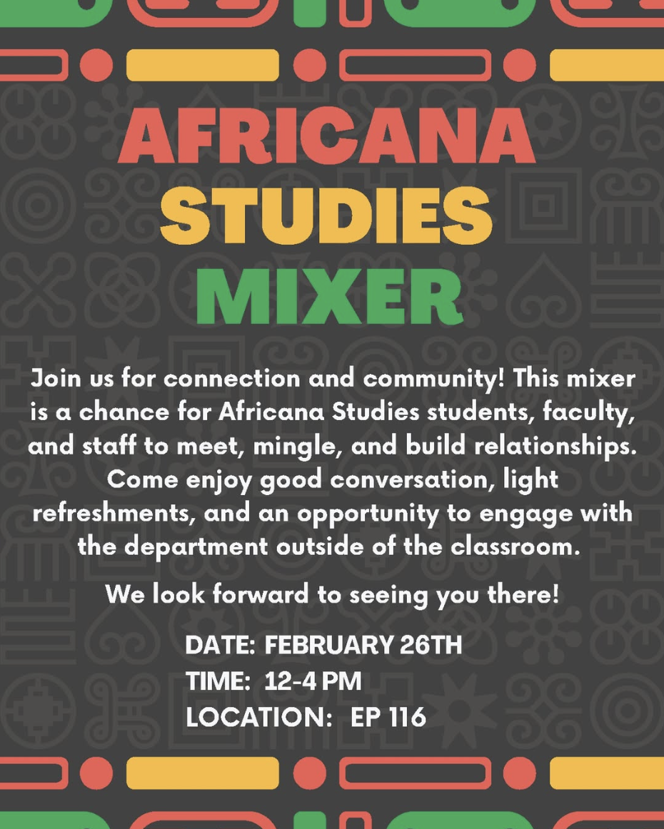 Africana Studies Mixer/Open House today February 26th from 1-4 PM in EP 116. This event is a wonderful opportunity for students, faculty, and staff to meet, mingle, and build relationships in a casual setting.  Come hungry! We'll have plenty of food for you to enjoy.